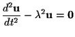 $\displaystyle \frac{d^2\mathbf{u}}{dt^2}
- \lambda^2 \mathbf{u} = \mathbf{0} $