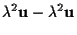 $\displaystyle \lambda^2 \mathbf{u} - \lambda^2 \mathbf{u}$