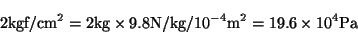 \begin{displaymath}
2\mbox{kgf}/\mbox{cm}^2 = 2\mbox{kg} \times 9.8 \mbox{N/kg} / 10^{-4} \mbox{m}^2
= 19.6 \times 10^4 \mbox{Pa}
\end{displaymath}