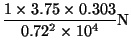 $\displaystyle \frac{1 \times 3.75 \times 0.303 }{0.72^2 \times 10^4}\mbox{N}$