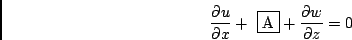 \begin{displaymath}
\frac{\partial u}{\partial x} + \mbox{ \fbox{A}}+ \frac{\partial w}{\partial z} = 0
\end{displaymath}