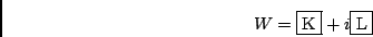 \begin{displaymath}
W = \mbox{\fbox{K}} + i \mbox{\fbox{L}}
\end{displaymath}