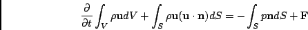 \begin{displaymath}\frac{\partial}{\partial t}\int_{V} \rho\mathbf{u} dV
+ \int...
...}\cdot\mathbf{n})dS
= - \int_{S} p \mathbf{n} dS + \mathbf{F} \end{displaymath}