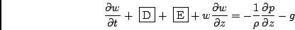 \begin{displaymath}
\frac{\partial w}{\partial t}
+ \mbox{ \fbox{D}}
+ \mbox{ \...
...rtial z}
= - \frac{1}{\rho} \frac{\partial p}{\partial z} - g
\end{displaymath}