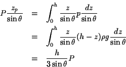 \begin{eqnarray*}
P \frac{z_p}{\sin \theta} & =
&\int_0^h \frac{z}{\sin\theta}...
...rho g \frac{dz}{\sin\theta} \\
& =
& \frac{h}{3 \sin\theta} P
\end{eqnarray*}