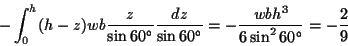 \begin{displaymath}
- \int^h_0 (h-z) w b \frac{z}{\sin 60^{\circ}}
\frac{dz}{\...
...rc}}
= -\frac{w b h^3}{6 \sin^2 60^{\circ}}
= -\frac{2}{9} \end{displaymath}