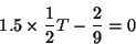 \begin{displaymath}1.5 \times \frac{1}{2} T - \frac{2}{9} = 0\end{displaymath}