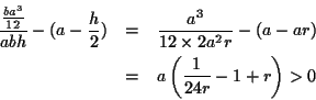 \begin{eqnarray*}
\frac{\frac{b a^3}{12}}{ a b h } - ( a - \frac{h}{2} )
& = &...
...r ) \\
& = & a \left( \frac{ 1 } { 24 r } - 1 + r \right) > 0
\end{eqnarray*}